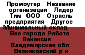 Промоутер › Название организации ­ Лидер Тим, ООО › Отрасль предприятия ­ Другое › Минимальный оклад ­ 1 - Все города Работа » Вакансии   . Владимирская обл.,Вязниковский р-н